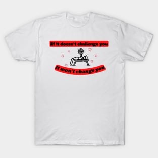 If it doesn't challenge you it won't change you Quote T-Shirt